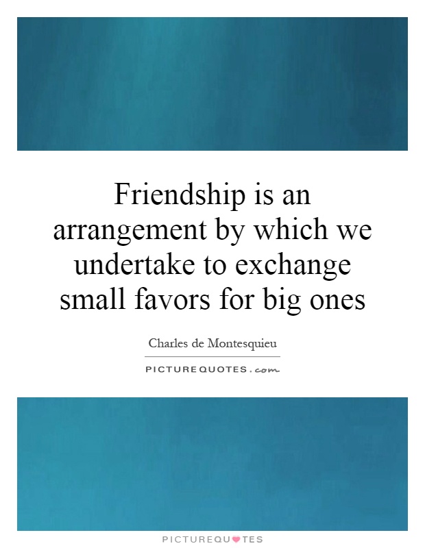 Friendship is an arrangement by which we undertake to exchange small favors for big ones Picture Quote #1