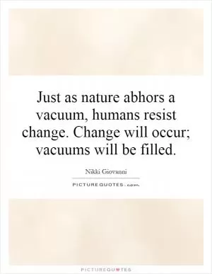 Just as nature abhors a vacuum, humans resist change. Change will occur; vacuums will be filled Picture Quote #1