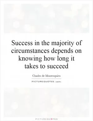 Success in the majority of circumstances depends on knowing how long it takes to succeed Picture Quote #1