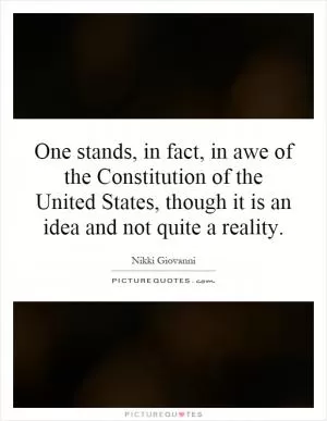 One stands, in fact, in awe of the Constitution of the United States, though it is an idea and not quite a reality Picture Quote #1