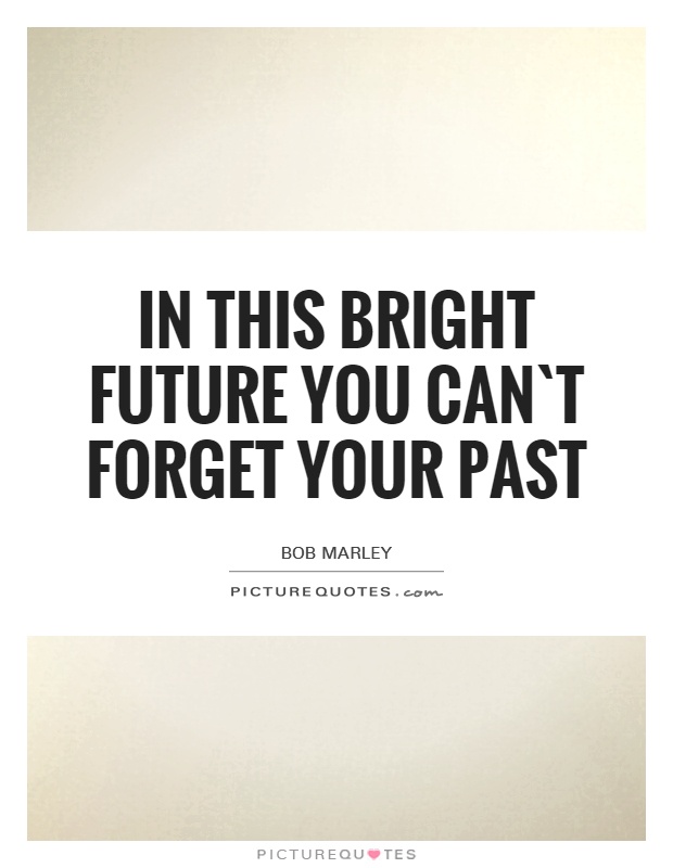 In this bright future you can`t forget your past Picture Quote #1