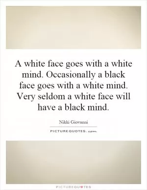A white face goes with a white mind. Occasionally a black face goes with a white mind. Very seldom a white face will have a black mind Picture Quote #1