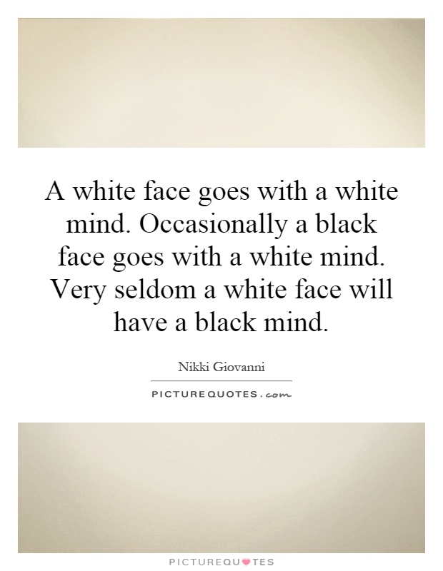 A white face goes with a white mind. Occasionally a black face goes with a white mind. Very seldom a white face will have a black mind Picture Quote #1