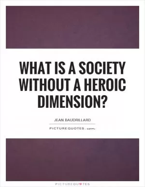 What is a society without a heroic dimension? Picture Quote #1