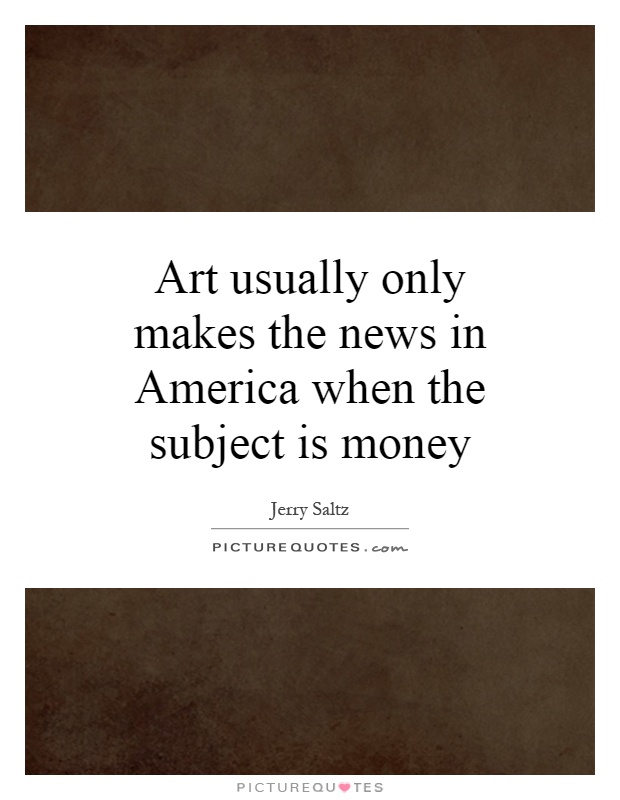Art usually only makes the news in America when the subject is money Picture Quote #1