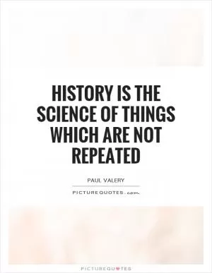 History is the science of things which are not repeated Picture Quote #1