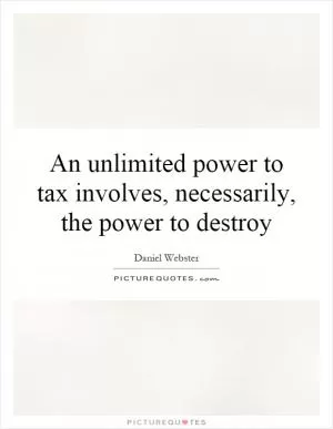 An unlimited power to tax involves, necessarily, the power to destroy Picture Quote #1
