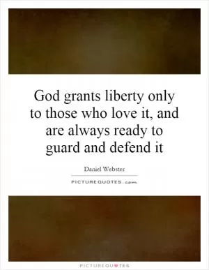 God grants liberty only to those who love it, and are always ready to guard and defend it Picture Quote #1