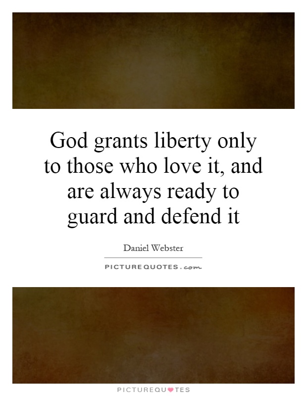 God grants liberty only to those who love it, and are always ready to guard and defend it Picture Quote #1