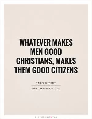 Whatever makes men good Christians, makes them good citizens Picture Quote #1