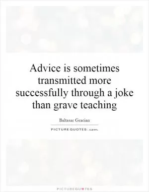 Advice is sometimes transmitted more successfully through a joke than grave teaching Picture Quote #1