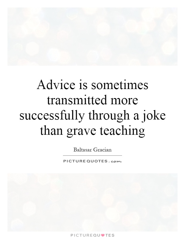 Advice is sometimes transmitted more successfully through a joke than grave teaching Picture Quote #1