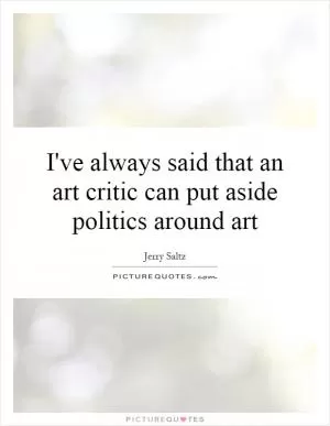 I've always said that an art critic can put aside politics around art Picture Quote #1