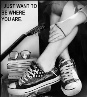 I just want to be where you are Picture Quote #1