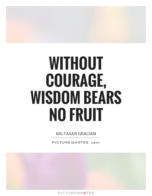 Without courage, wisdom bears no fruit Picture Quote #1