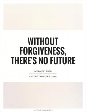 Without forgiveness, there's no future Picture Quote #1