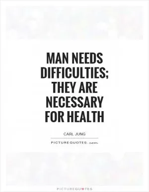 Man needs difficulties; they are necessary for health Picture Quote #1