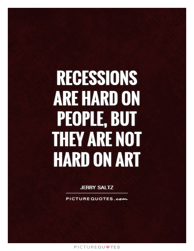 Recessions are hard on people, but they are not hard on art Picture Quote #1