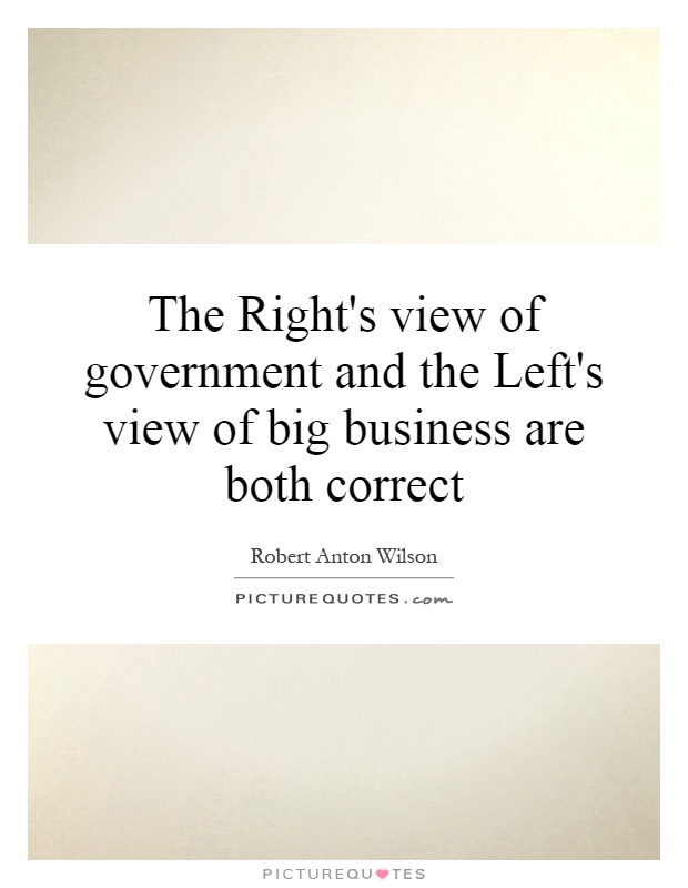 The Right's view of government and the Left's view of big business are both correct Picture Quote #1