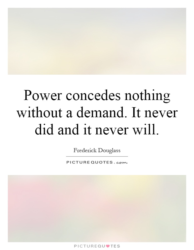 Power concedes nothing without a demand. It never did and it never will Picture Quote #1