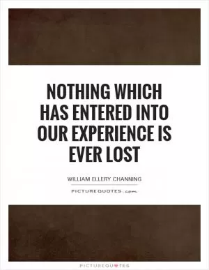 Nothing which has entered into our experience is ever lost Picture Quote #1