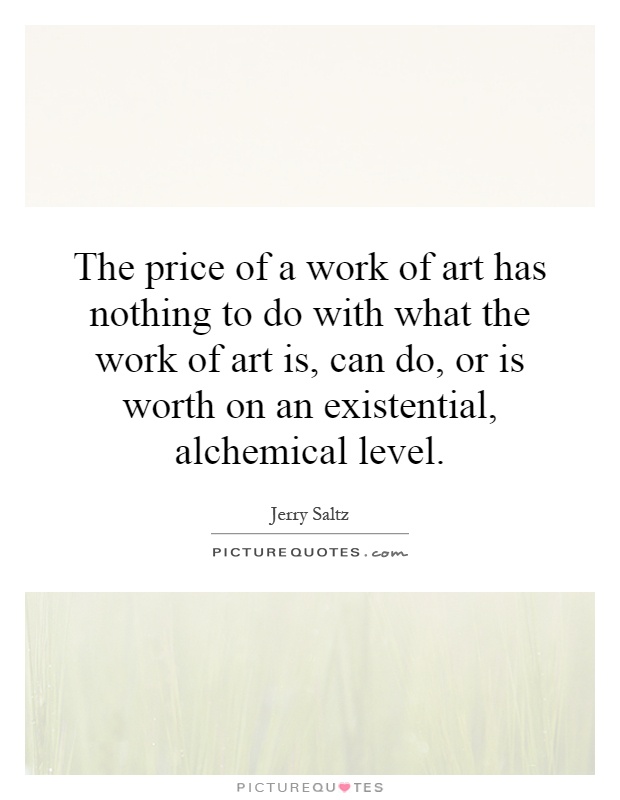 The price of a work of art has nothing to do with what the work of art is, can do, or is worth on an existential, alchemical level Picture Quote #1