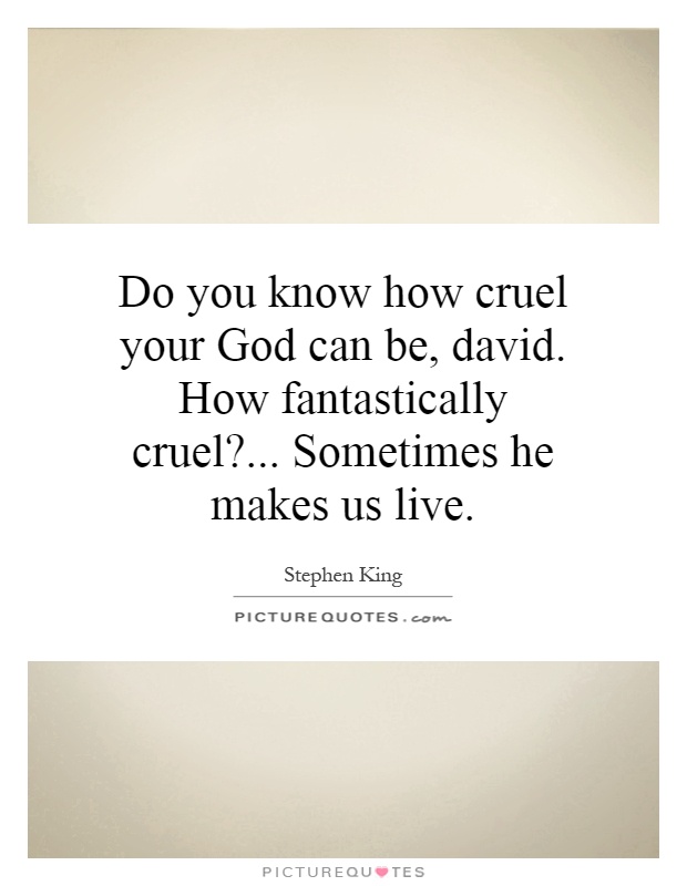 Do you know how cruel your God can be, david. How fantastically cruel?... Sometimes he makes us live Picture Quote #1