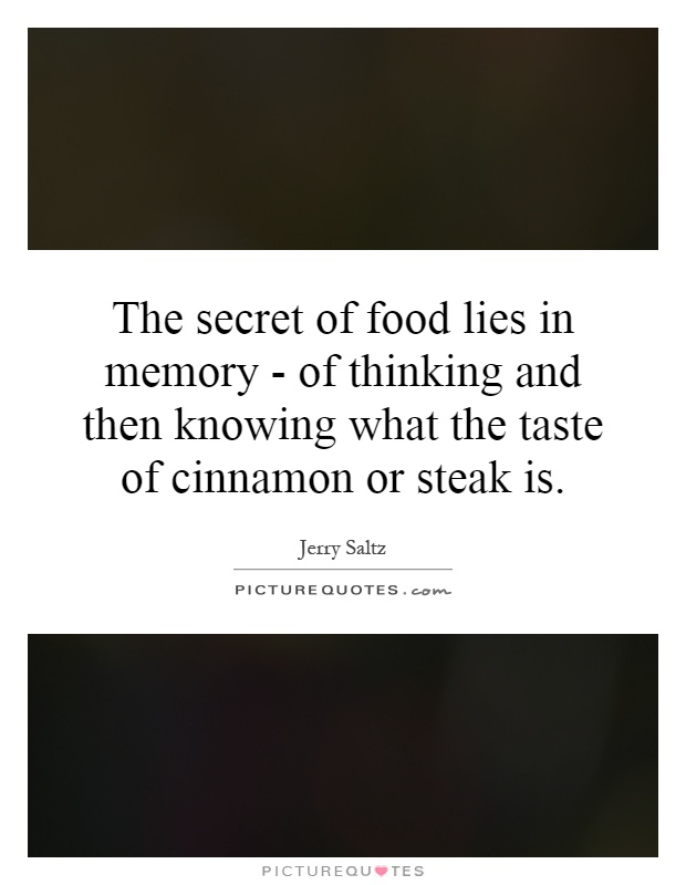 The secret of food lies in memory - of thinking and then knowing what the taste of cinnamon or steak is Picture Quote #1