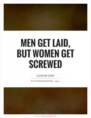 Men get laid, but women get screwed Picture Quote #1