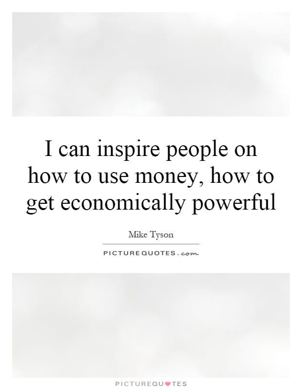 I can inspire people on how to use money, how to get economically powerful Picture Quote #1