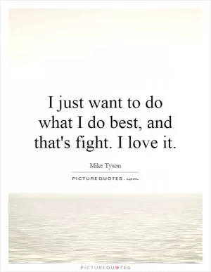 I just want to do what I do best, and that's fight. I love it Picture Quote #1