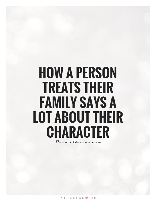 How a person treats their family says a lot about their character Picture Quote #1