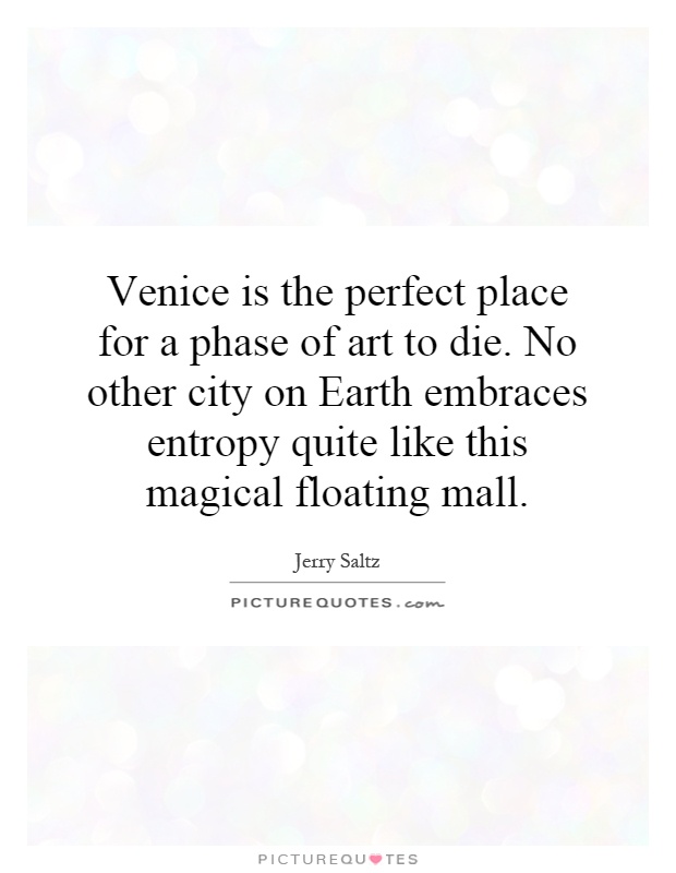 Venice is the perfect place for a phase of art to die. No other city on Earth embraces entropy quite like this magical floating mall Picture Quote #1