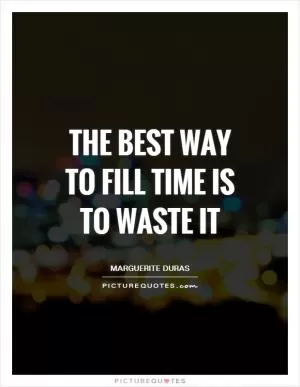 The best way to fill time is to waste it Picture Quote #1