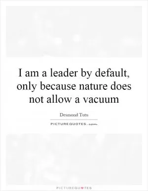 I am a leader by default, only because nature does not allow a vacuum Picture Quote #1