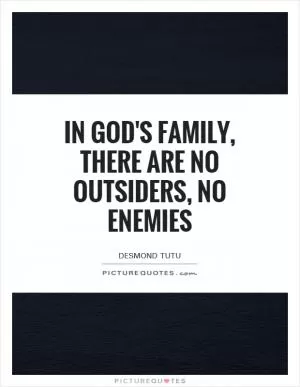 In God's family, there are no outsiders, no enemies Picture Quote #1