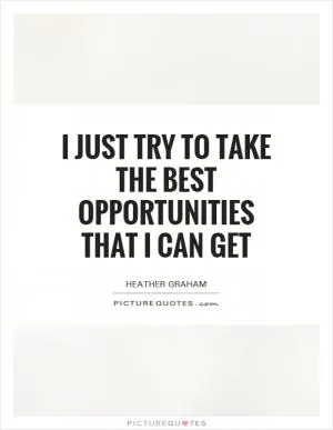 I just try to take the best opportunities that I can get Picture Quote #1
