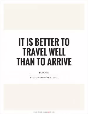 It is better to travel well than to arrive Picture Quote #1