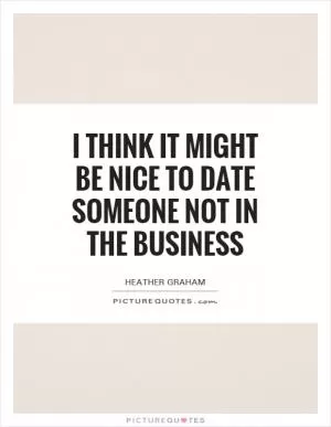 I think it might be nice to date someone not in the business Picture Quote #1