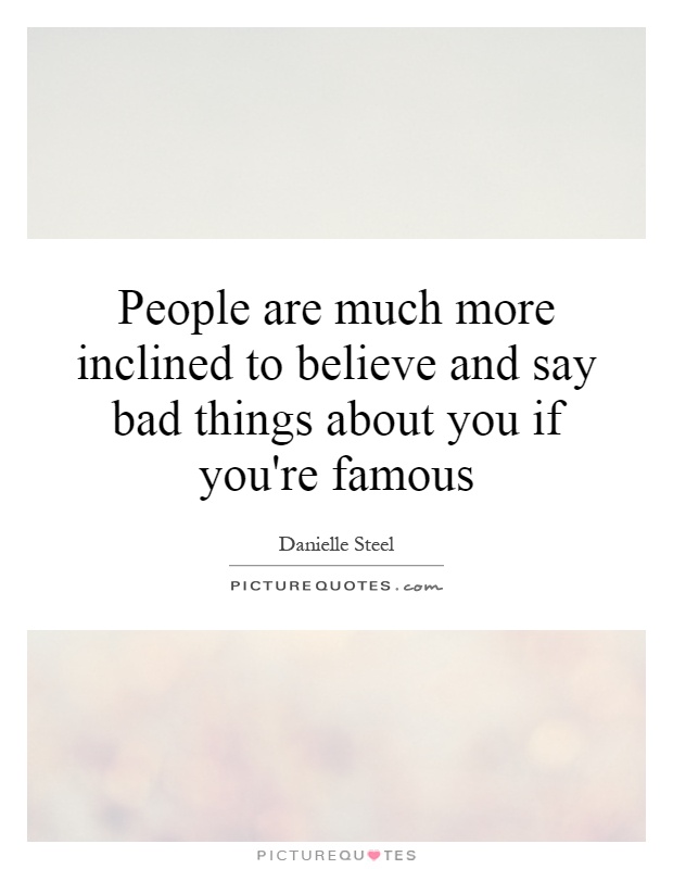 People are much more inclined to believe and say bad things about you if you're famous Picture Quote #1