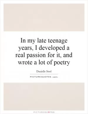 In my late teenage years, I developed a real passion for it, and wrote a lot of poetry Picture Quote #1