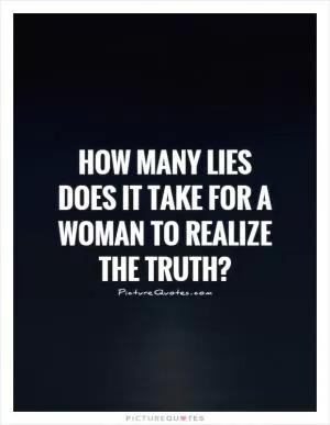 How many lies does it take for a woman to realize the truth? Picture Quote #1