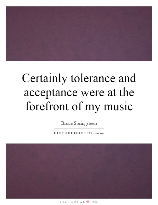 Certainly tolerance and acceptance were at the forefront of my music Picture Quote #1
