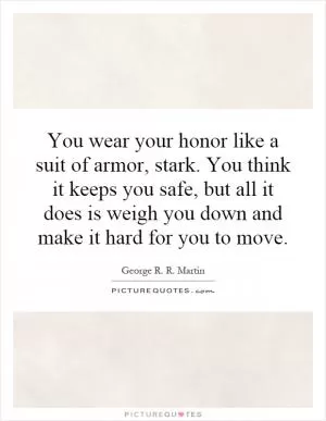 You wear your honor like a suit of armor, stark. You think it keeps you safe, but all it does is weigh you down and make it hard for you to move Picture Quote #1