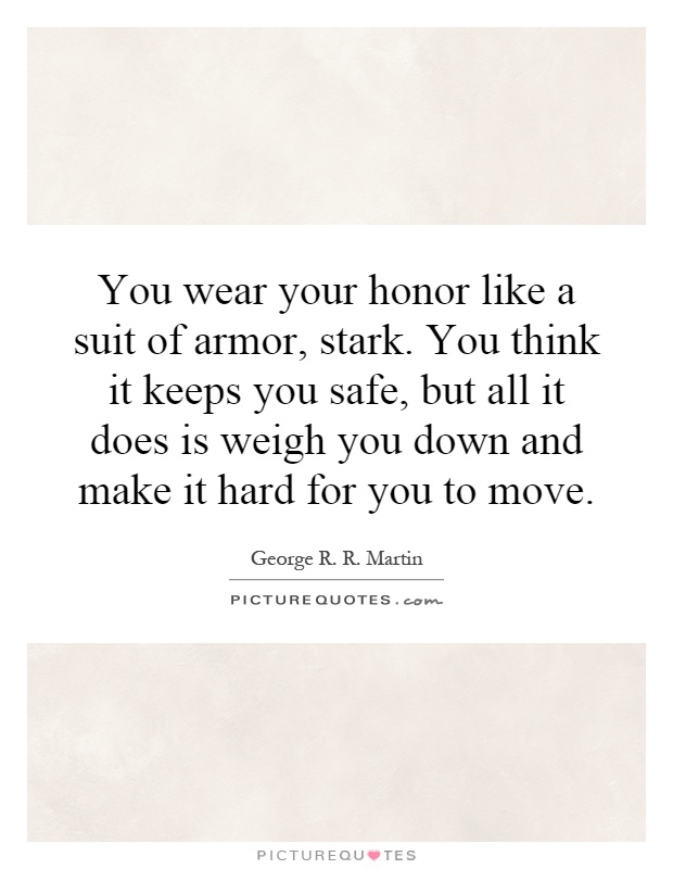 You wear your honor like a suit of armor, stark. You think it keeps you safe, but all it does is weigh you down and make it hard for you to move Picture Quote #1
