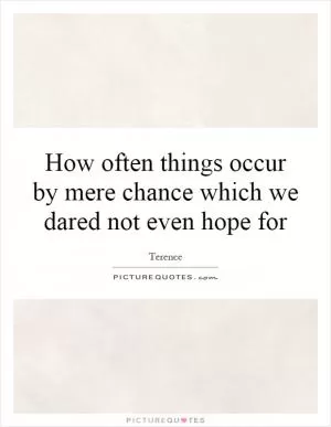 How often things occur by mere chance which we dared not even hope for Picture Quote #1