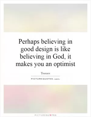 Perhaps believing in good design is like believing in God, it makes you an optimist Picture Quote #1