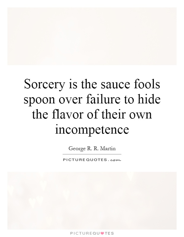 Sorcery is the sauce fools spoon over failure to hide the flavor of their own incompetence Picture Quote #1