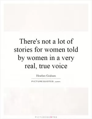 There's not a lot of stories for women told by women in a very real, true voice Picture Quote #1