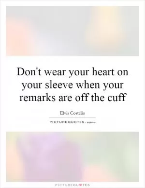 Don't wear your heart on your sleeve when your remarks are off the cuff Picture Quote #1